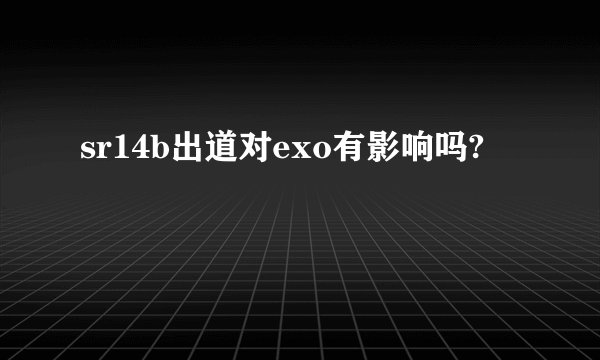 sr14b出道对exo有影响吗?