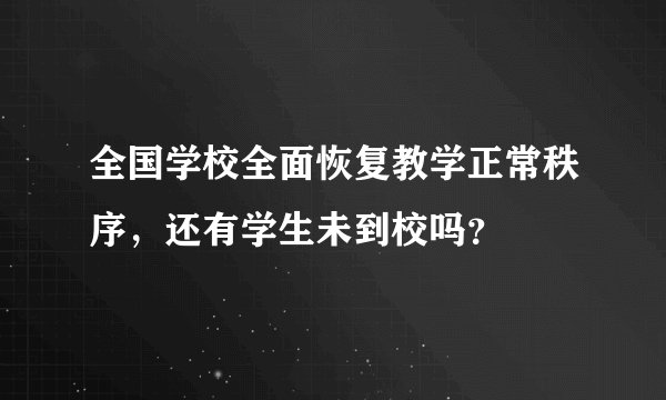 全国学校全面恢复教学正常秩序，还有学生未到校吗？