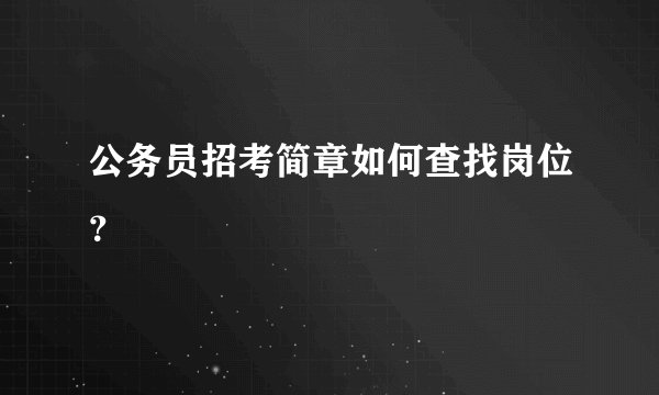公务员招考简章如何查找岗位？