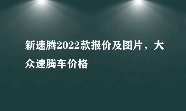 新速腾2022款报价及图片，大众速腾车价格