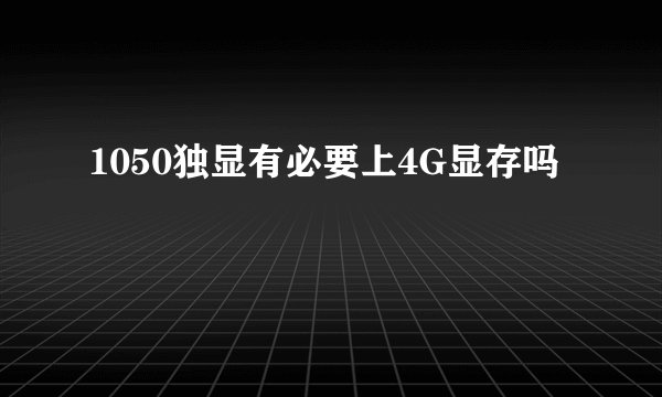 1050独显有必要上4G显存吗