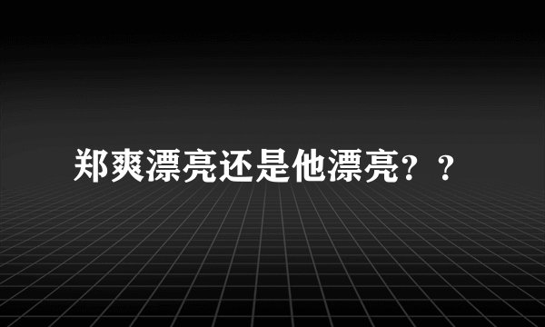 郑爽漂亮还是他漂亮？？