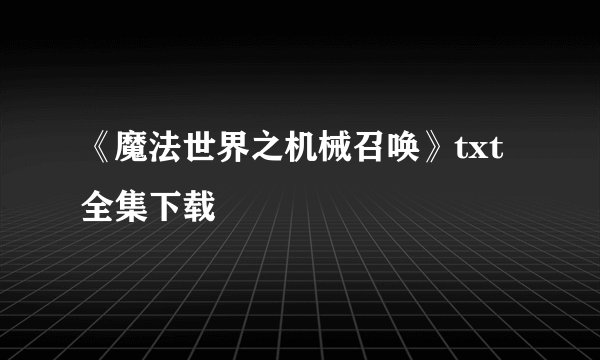 《魔法世界之机械召唤》txt全集下载