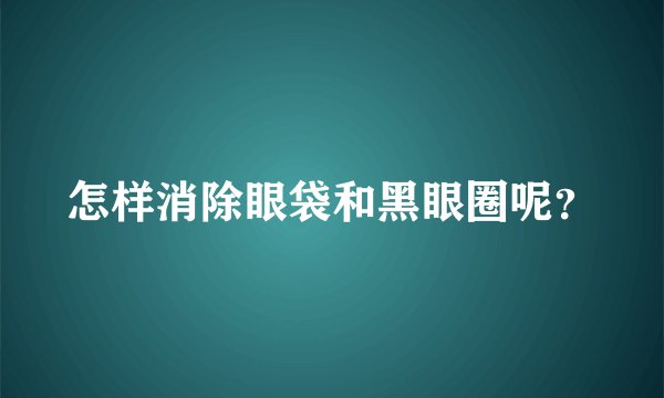 怎样消除眼袋和黑眼圈呢？