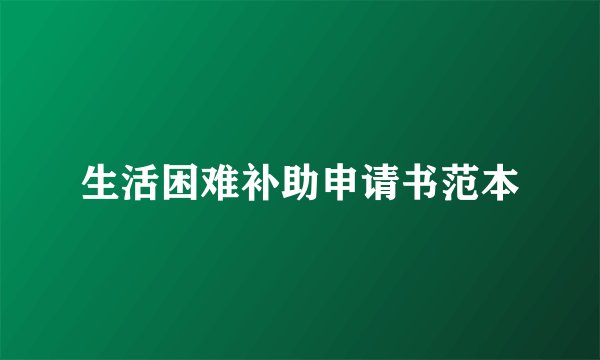生活困难补助申请书范本