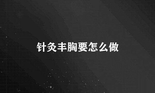 针灸丰胸要怎么做