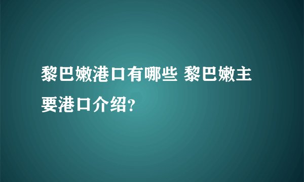黎巴嫩港口有哪些 黎巴嫩主要港口介绍？