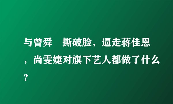 与曾舜晞撕破脸，逼走蒋佳恩，尚雯婕对旗下艺人都做了什么？