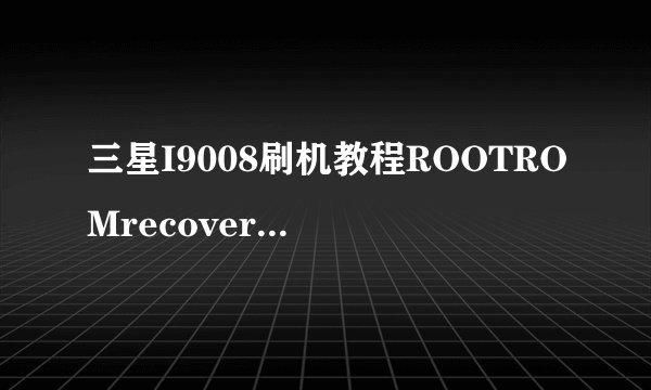 三星I9008刷机教程ROOTROMrecovery刷机包