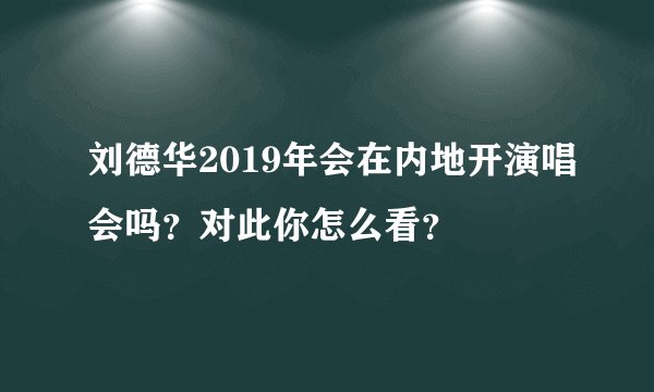 刘德华2019年会在内地开演唱会吗？对此你怎么看？