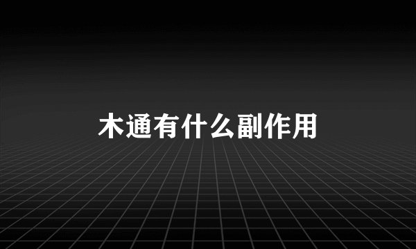 木通有什么副作用