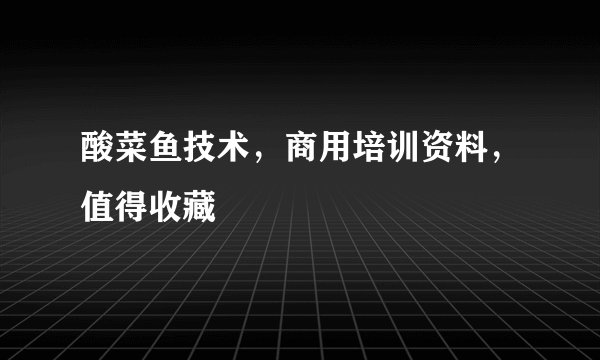 酸菜鱼技术，商用培训资料，值得收藏