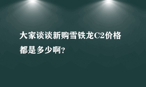 大家谈谈新购雪铁龙C2价格都是多少啊？