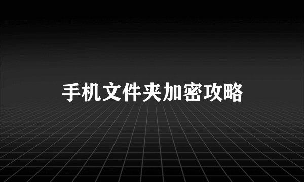 手机文件夹加密攻略