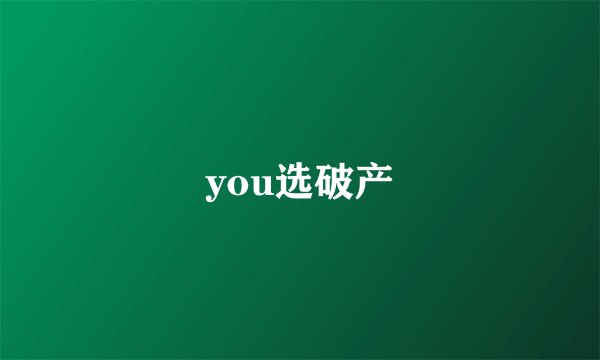 you选破产