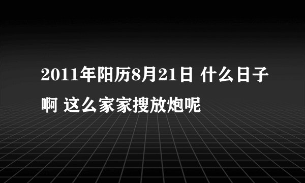 2011年阳历8月21日 什么日子啊 这么家家搜放炮呢