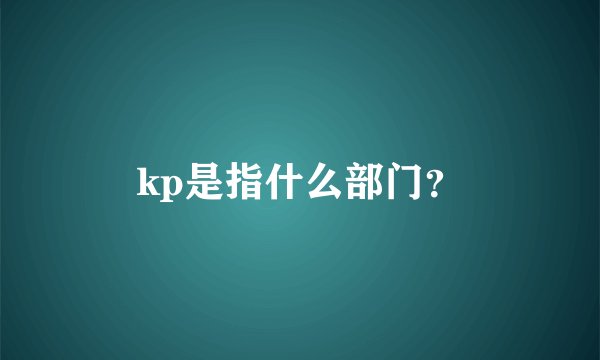 kp是指什么部门？