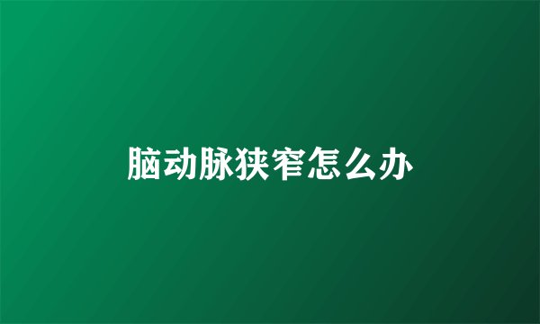 脑动脉狭窄怎么办