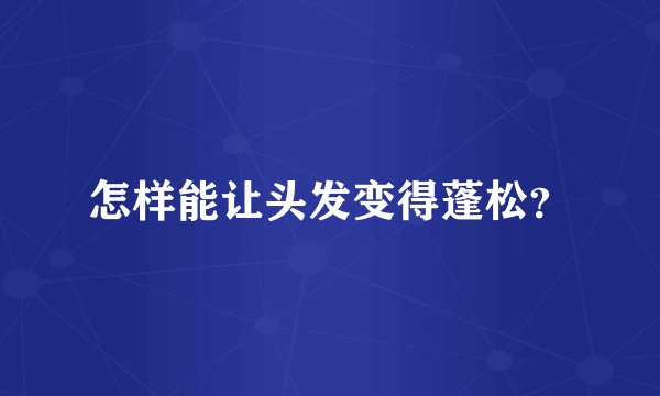 怎样能让头发变得蓬松？