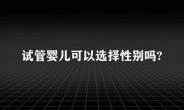 试管婴儿可以选择性别吗?