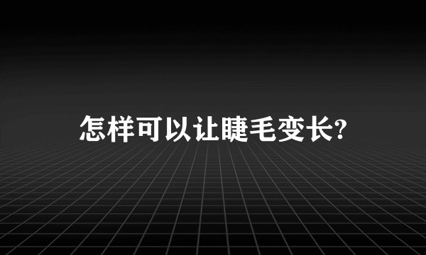 怎样可以让睫毛变长?
