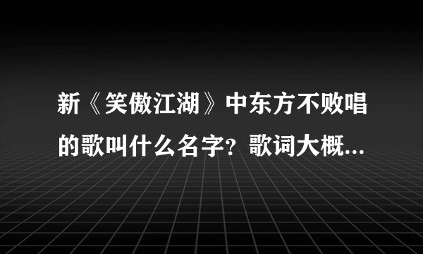 新《笑傲江湖》中东方不败唱的歌叫什么名字？歌词大概是：当众生踏上这条路，就注定了孤独～～