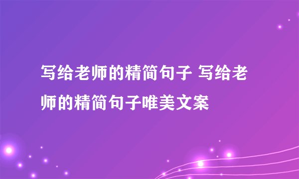 写给老师的精简句子 写给老师的精简句子唯美文案