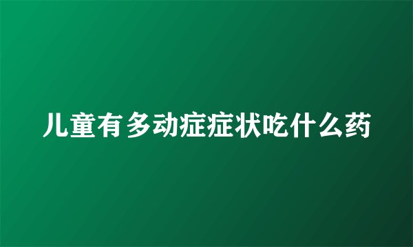 儿童有多动症症状吃什么药
