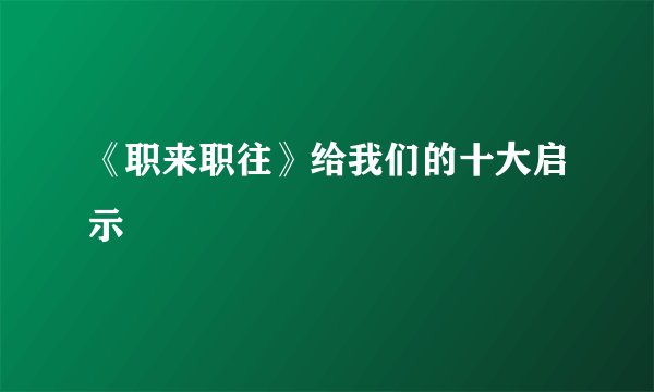 《职来职往》给我们的十大启示