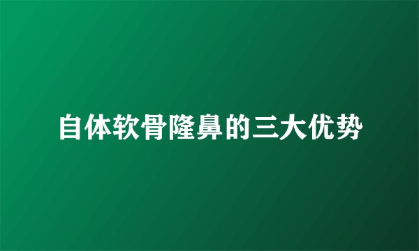 自体软骨隆鼻的三大优势