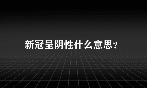 新冠呈阴性什么意思？