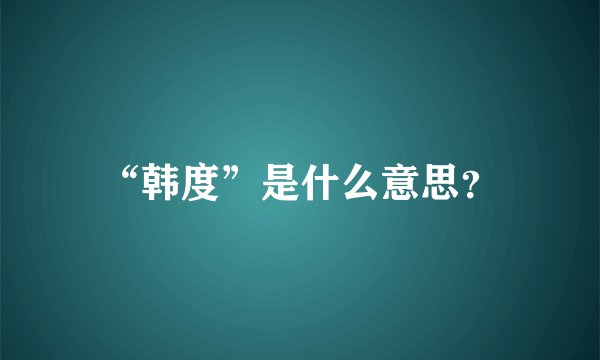 “韩度”是什么意思？