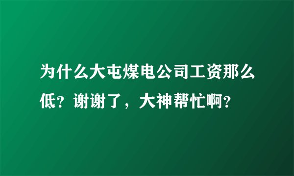 为什么大屯煤电公司工资那么低？谢谢了，大神帮忙啊？