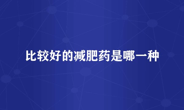 比较好的减肥药是哪一种