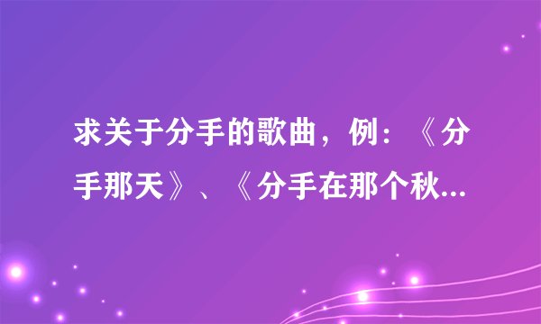 求关于分手的歌曲，例：《分手那天》、《分手在那个秋天》............ 这样的歌