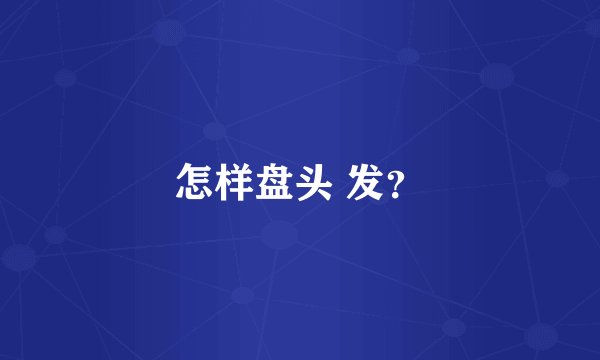 怎样盘头 发？