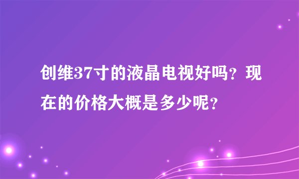 创维37寸的液晶电视好吗？现在的价格大概是多少呢？
