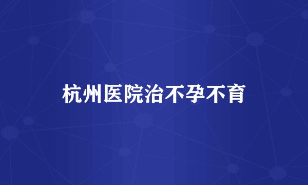 杭州医院治不孕不育