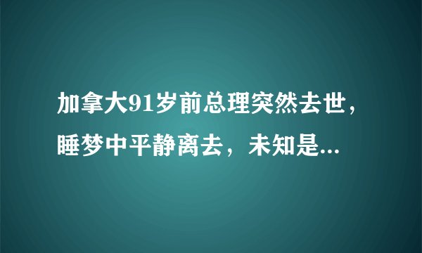 加拿大91岁前总理突然去世，睡梦中平静离去，未知是否与新冠有关