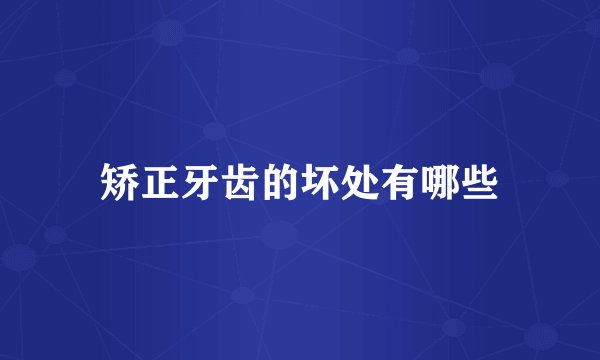 矫正牙齿的坏处有哪些