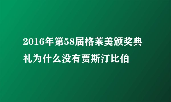 2016年第58届格莱美颁奖典礼为什么没有贾斯汀比伯