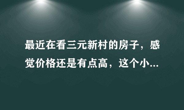 最近在看三元新村的房子，感觉价格还是有点高，这个小区之前价格如何？大概多少钱？