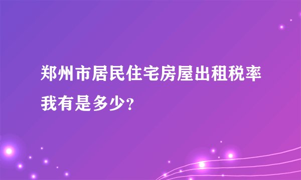 郑州市居民住宅房屋出租税率我有是多少？