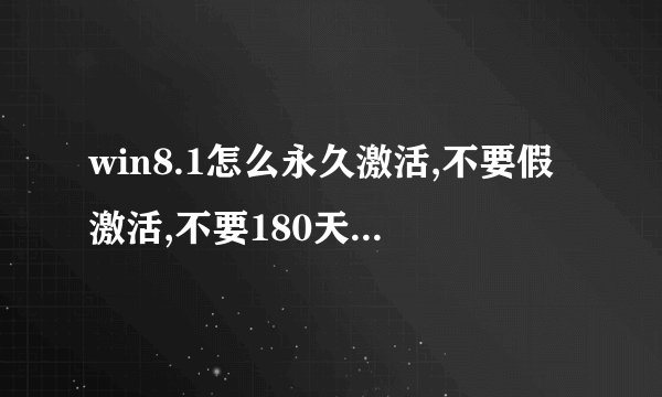 win8.1怎么永久激活,不要假激活,不要180天的kms