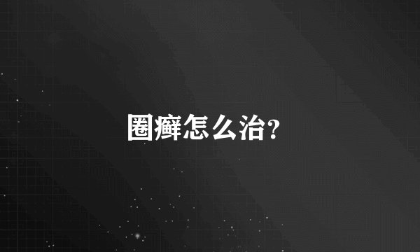 圈癣怎么治？