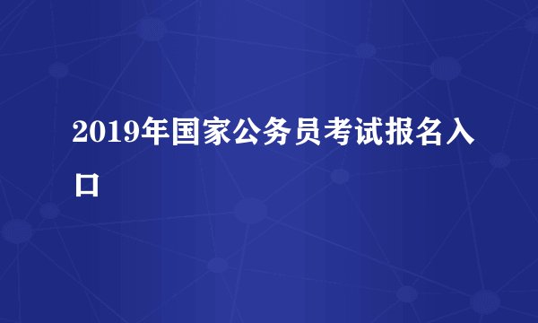 2019年国家公务员考试报名入口