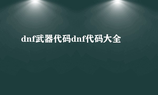 dnf武器代码dnf代码大全