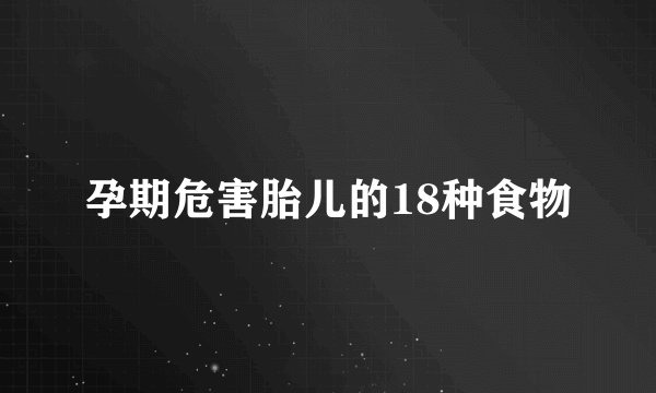 孕期危害胎儿的18种食物