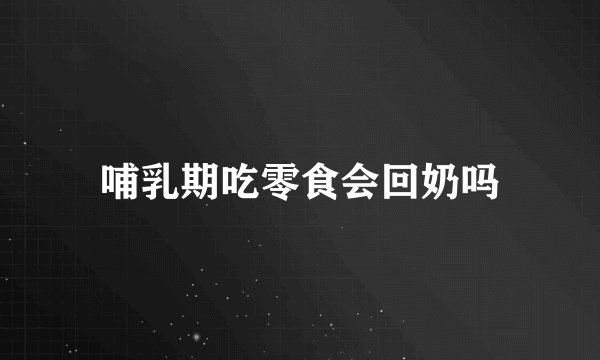 哺乳期吃零食会回奶吗