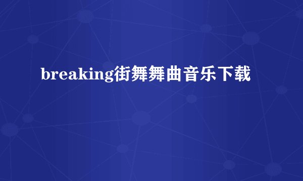 breaking街舞舞曲音乐下载